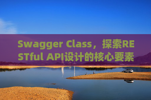 Swagger Class,探索RESTful API设计的核心要素